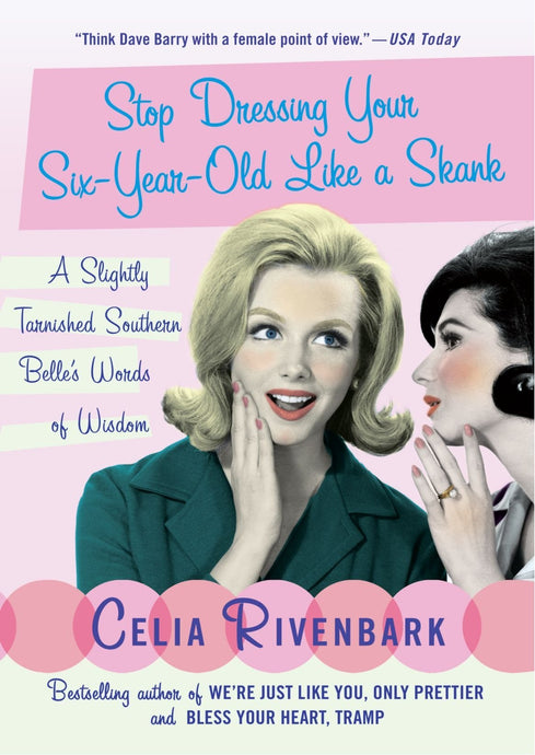 Stop Dressing Your Six-Year-Old Like a Skank : A Slightly Tarnished Southern Belle's Words of Wisdom by Celia Rivenbark (2007, Paperb...